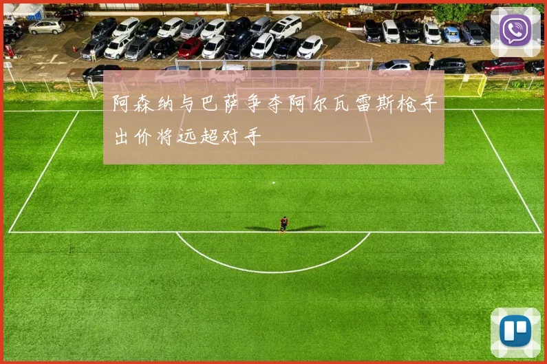 阿森纳与巴萨争夺阿尔瓦雷斯枪手出价将远超对手