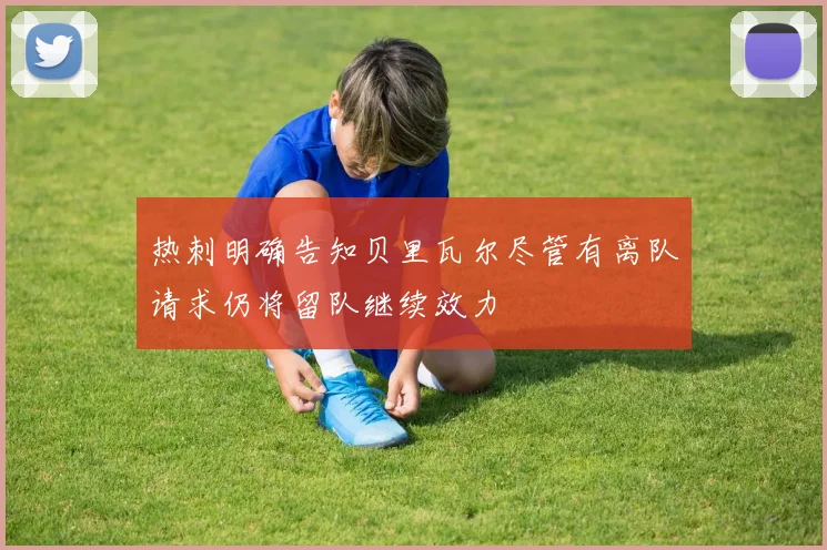 热刺明确告知贝里瓦尔尽管有离队请求仍将留队继续效力