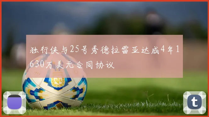 独行侠与25号秀德拉雷亚达成4年1630万美元合同协议