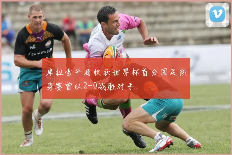 库拉索平局收获世界杯首分国足热身赛曾以2-0战胜对手